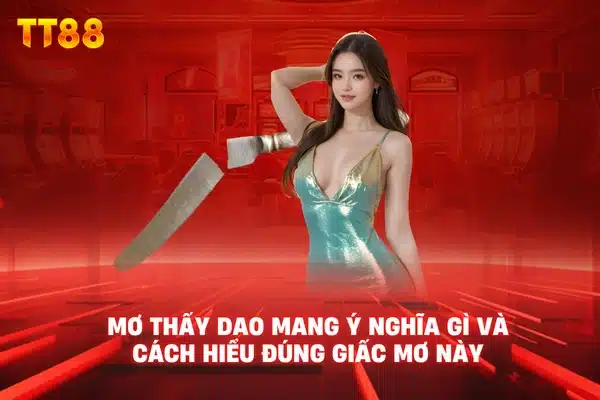 Mơ thấy dao mang ý nghĩa gì và cách hiểu đúng giấc mơ này